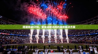 搭建移动VPN，安全远程访问的高效解决方案