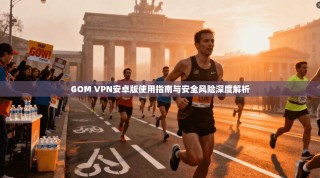 GOM VPN安卓版使用指南与安全风险深度解析