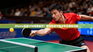 iPhone连接VPN频繁断开？教你排查与解决常见网络问题