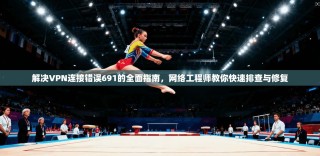 解决VPN连接错误691的全面指南，网络工程师教你快速排查与修复