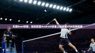无需Root权限，轻松配置Android设备上的安全VPN连接指南