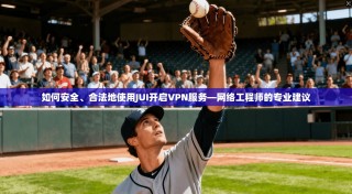 如何安全、合法地使用JUI开启VPN服务—网络工程师的专业建议