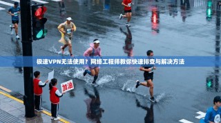 极速VPN无法使用？网络工程师教你快速排查与解决方法