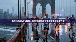 电视死机与VPN异常，网络工程师教你快速排查与解决方法