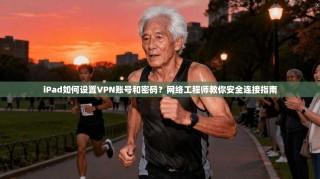 iPad如何设置VPN账号和密码？网络工程师教你安全连接指南