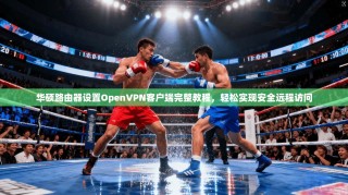 华硕路由器设置OpenVPN客户端完整教程，轻松实现安全远程访问