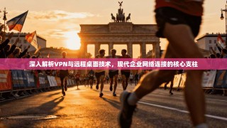 深入解析VPN与远程桌面技术，现代企业网络连接的核心支柱