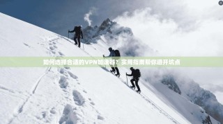 如何选择合适的VPN加速器？实用指南帮你避开坑点