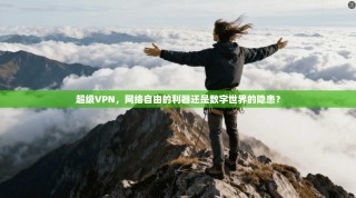 超级VPN，网络自由的利器还是数字世界的隐患？