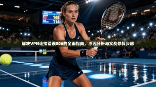解决VPN连接错误806的全面指南，原因分析与实战修复步骤