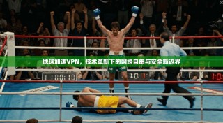 地球加速VPN，技术革新下的网络自由与安全新边界