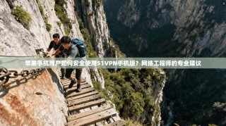 苹果手机用户如何安全使用51VPN手机版？网络工程师的专业建议