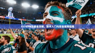 517VPN注册全攻略，新手入门与安全使用指南