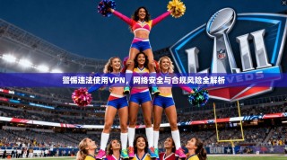 警惕违法使用VPN，网络安全与合规风险全解析