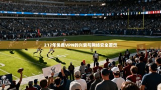 217年免费VPN的兴衰与网络安全警示