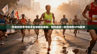 在我的世界中畅享全球联机体验，如何选择一款好用的VPN服务