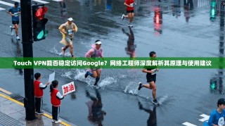 Touch VPN能否稳定访问Google？网络工程师深度解析其原理与使用建议