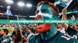 解决VPN与外网冲突问题的全面指南，网络工程师实战经验分享