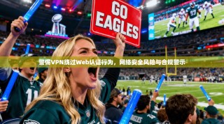警惕VPN绕过Web认证行为，网络安全风险与合规警示