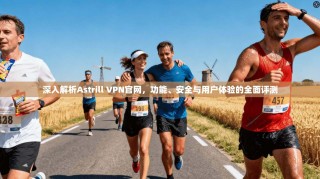 深入解析Astrill VPN官网，功能、安全与用户体验的全面评测