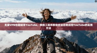无需VPN也能畅享YouTube，网络工程师教你合法合规访问YouTube的实用方法