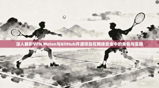 深入解析VPN Melon与GitHub开源项目在网络安全中的角色与实践