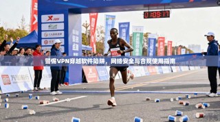 警惕VPN穿越软件陷阱，网络安全与合规使用指南