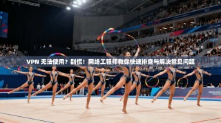 VPN 无法使用？别慌！网络工程师教你快速排查与解决常见问题