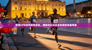 使用VPN访问绝地求生，网络优化与合法合规的双重考量
