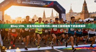 金key VPN，安全与隐私的双刃剑—网络工程师视角下的深度解析