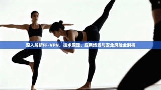 深入解析FF-VPN，技术原理、应用场景与安全风险全剖析
