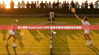 深入解析 Runo Tech VPN 的技术架构与网络优化策略
