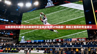 台服游戏风暴战区玩家如何安全稳定使用VPN连接？网络工程师的专业建议