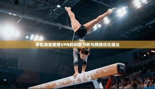 手机淘宝使用VPN的利弊分析与网络优化建议