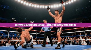 解决VPN连接错误代码807，网络工程师的全面排查指南