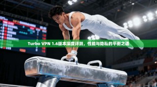 Turbo VPN 1.6版本深度评测，性能与隐私的平衡之道