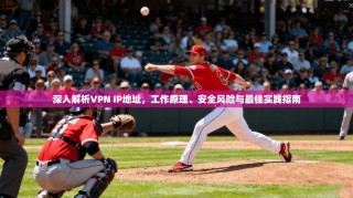 深入解析VPN IP地址，工作原理、安全风险与最佳实践指南