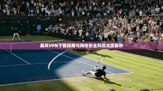 暴风VPN下载指南与网络安全风险深度解析
