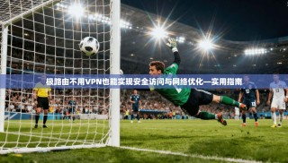 极路由不用VPN也能实现安全访问与网络优化—实用指南