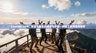 YourURL VPN，安全与隐私的数字守护者—网络工程师视角解析