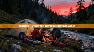 翻越围墙，VPN技术在互联网访问中的角色与挑战