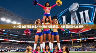 LEDE路由器搭建安全VPN服务完整教程，从配置到优化全解析