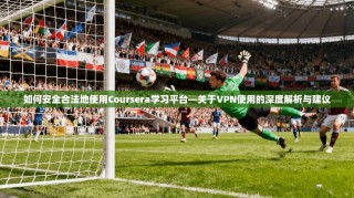 如何安全合法地使用Coursera学习平台—关于VPN使用的深度解析与建议