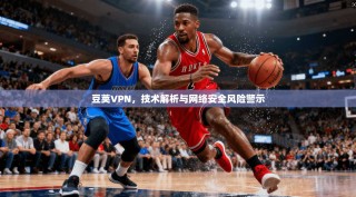 豆荚VPN，技术解析与网络安全风险警示