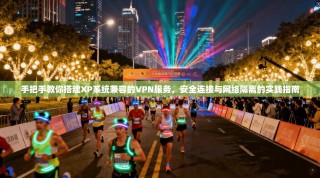 手把手教你搭建XP系统兼容的VPN服务，安全连接与网络隔离的实践指南