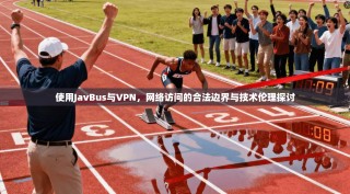 使用JavBus与VPN，网络访问的合法边界与技术伦理探讨