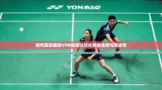 如何高效编辑VPN链接以优化网络连接与安全性