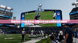 锐捷IPSec VPN配置实战，构建安全远程访问通道的完整指南