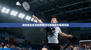 如何安全合法地使用VPN观看境外视频内容
