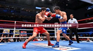安卓设备上配置VPN密码安全策略的全面指南